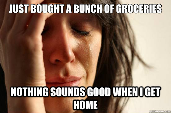 just bought a bunch of groceries nothing sounds good when i - First World Problems