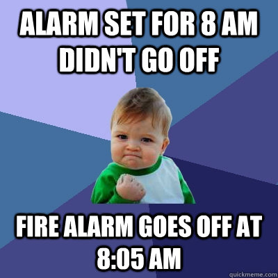 alarm set for 8 am didnt go off fire alarm goes off at 805 - Success Kid