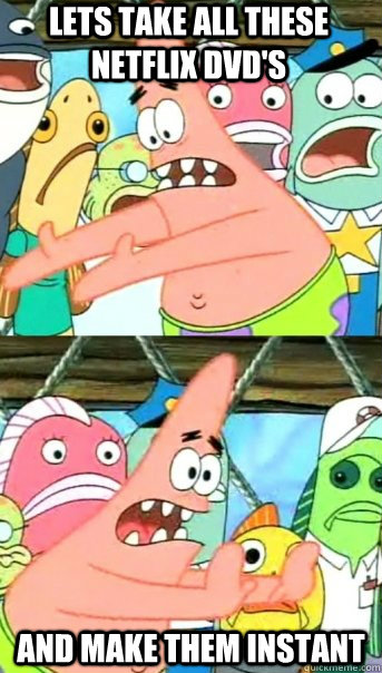 lets take all these netflix dvds and make them instant - Push it somewhere else Patrick