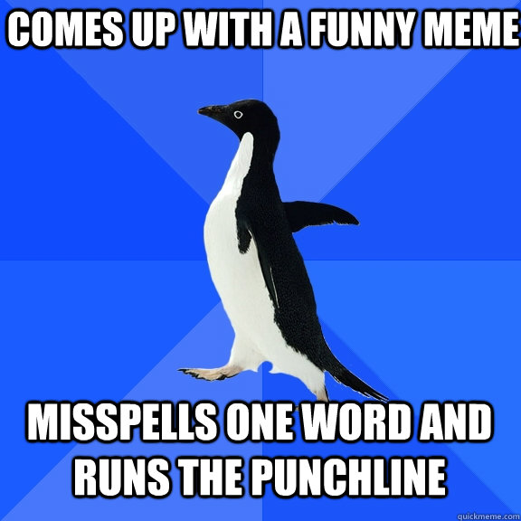 comes up with a funny meme misspells one word and runs the p - Socially Awkward Penguin