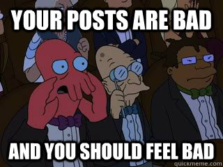 your posts are bad and you should feel bad - Bad Zoidberg