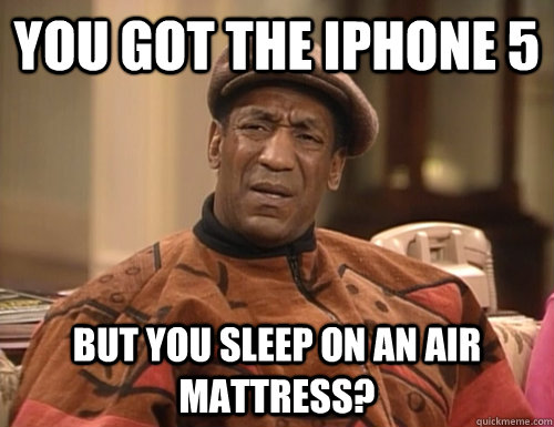 you got the iphone 5 but you sleep on an air mattress - Confounded Cosby
