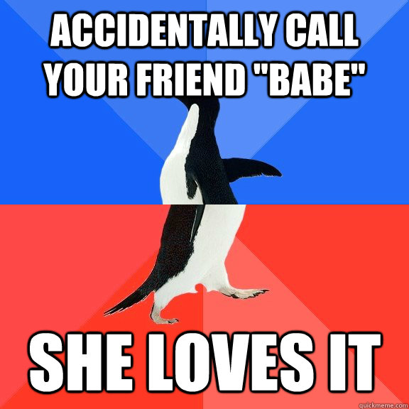 accidentally call your friend babe she loves it - Socially Awkward Awesome Penguin