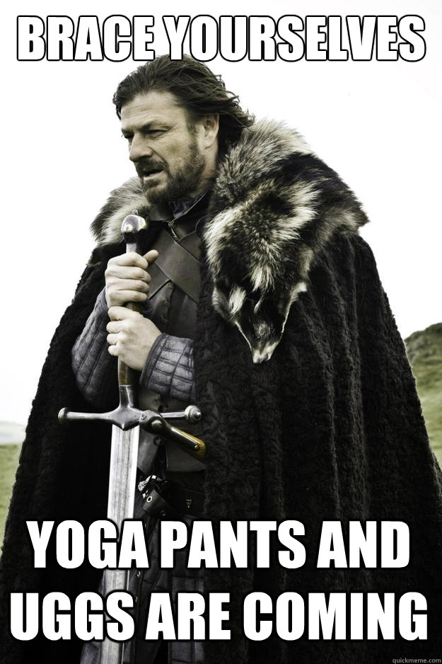 brace yourselves yoga pants and uggs are coming - Winter is coming