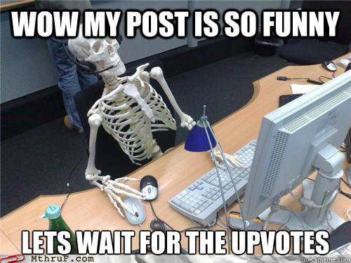 wow my post is so funny lets wait for the upvotes - Waiting skeleton