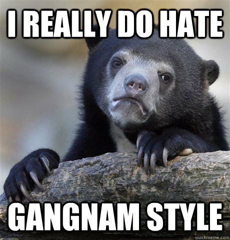 i really do hate gangnam style - Confession Bear