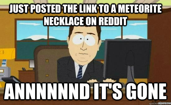 just posted the link to a meteorite necklace on reddit annnn - its gone