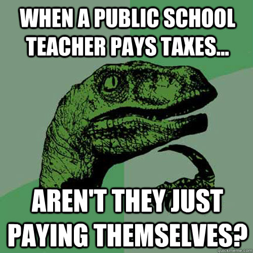 when a public school teacher pays taxes arent they just - Philosoraptor
