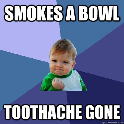 smokes a bowl toothache gone - Success Kid