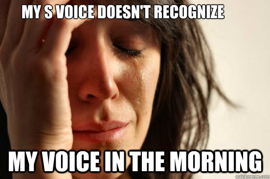 my s voice doesnt recognize my voice in the morning - First World Problems