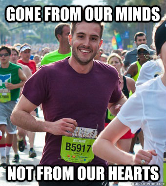 gone from our minds not from our hearts - Rediculously Photogenic Guy