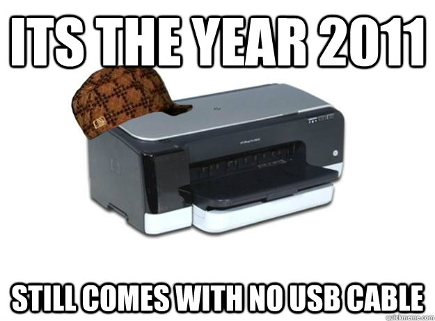 its the year 2011 still comes with no usb cable - Scumbag Printer