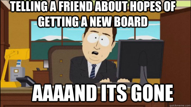 telling a friend about hopes of getting a new board aaaa - Annnd Its gone