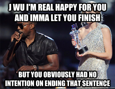 j wu im real happy for you and imma let you finish but you - Imma let you finish