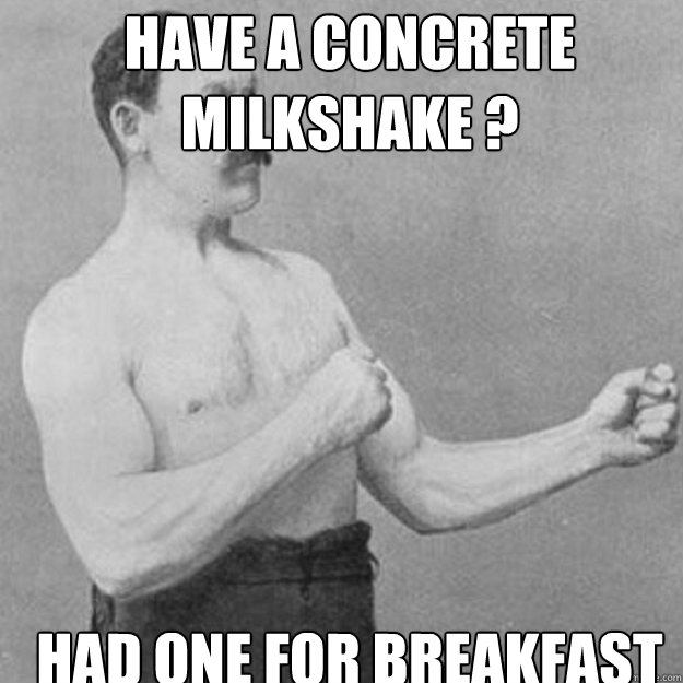 have a concrete milkshake had one for breakfast - overly manly man