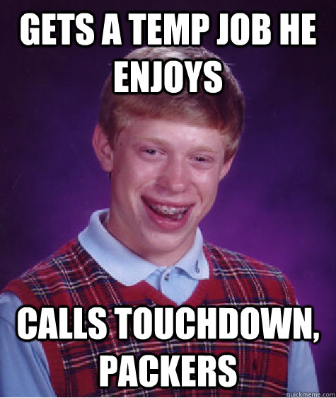 gets a temp job he enjoys calls touchdown packers - Bad Luck Brian