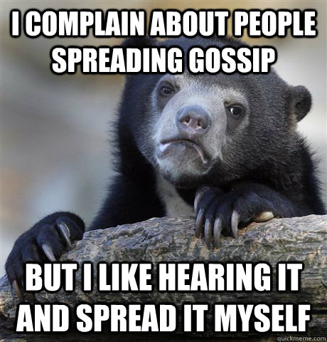 i complain about people spreading gossip but i like hearing - Confession Bear