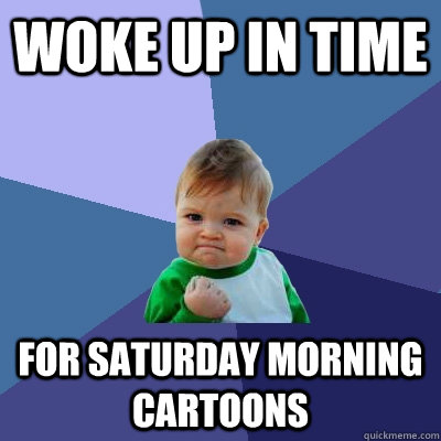 woke up in time for saturday morning cartoons - Success Kid