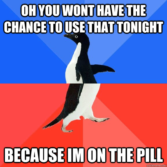 oh you wont have the chance to use that tonight because im o - Socially Awkward Awesome Penguin