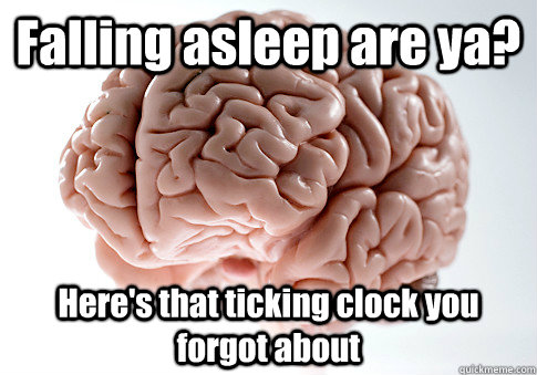 falling asleep are ya heres that ticking clock you forgot - Scumbag Brain