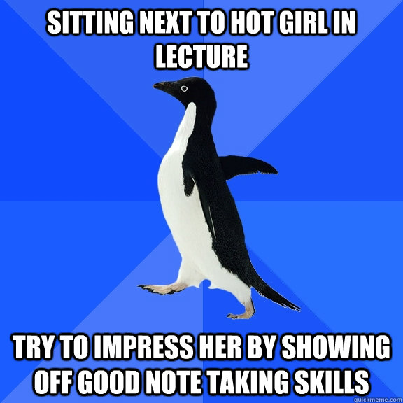 sitting next to hot girl in lecture try to impress her by s - Socially Awkward Penguin
