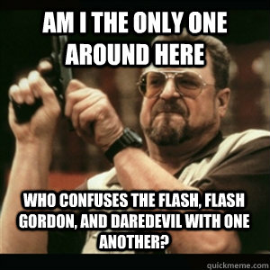 am i the only one around here who confuses the flash flash - AM I THE ONLY ONE AROUND HERE