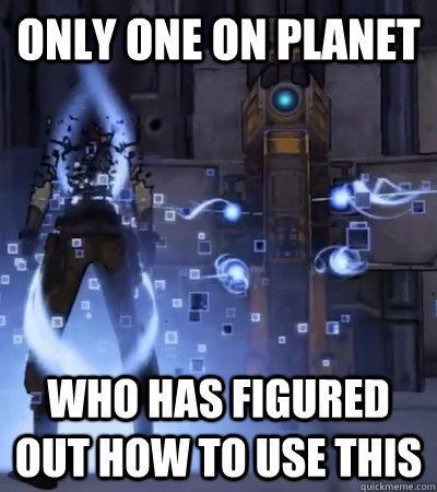 only one on planet who has figured out how to use this - Lucky Vault Hunter
