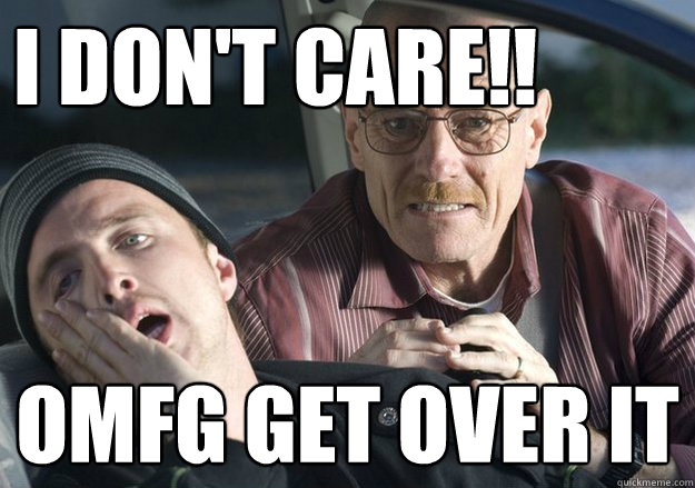 i dont care omfg get over it - Get over it