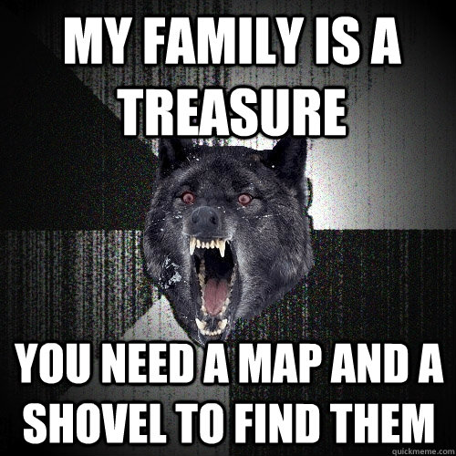 my family is a treasure you need a map and a shovel to find - Insanity Wolf