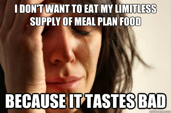 i dont want to eat my limitless supply of meal plan food be - First World Problems