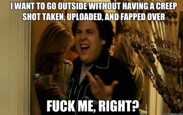 i want to go outside without having a creep shot taken uplo - Fuck me, right