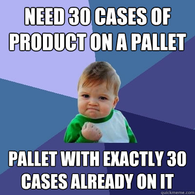 need 30 cases of product on a pallet pallet with exactly 30 - Success Kid