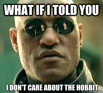 what if i told you i dont care about the hobbit - What if I told you