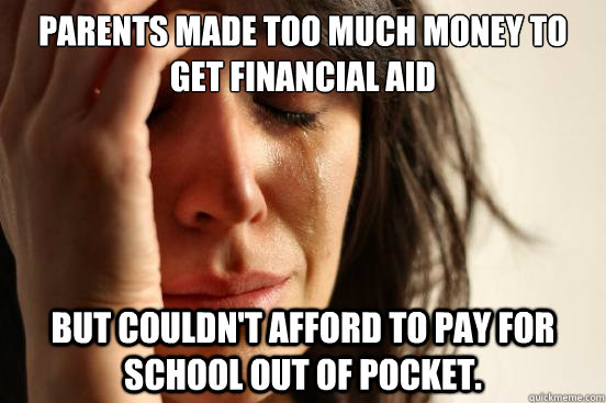 parents made too much money to get financial aid but couldn - First World Problems