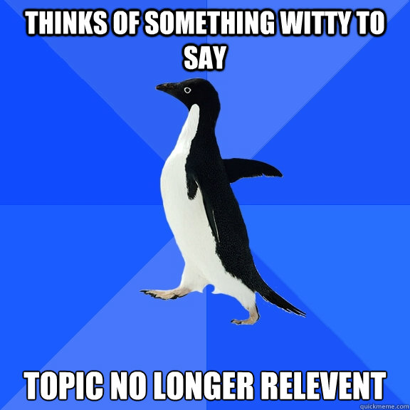 thinks of something witty to say topic no longer relevent - Socially Awkward Penguin