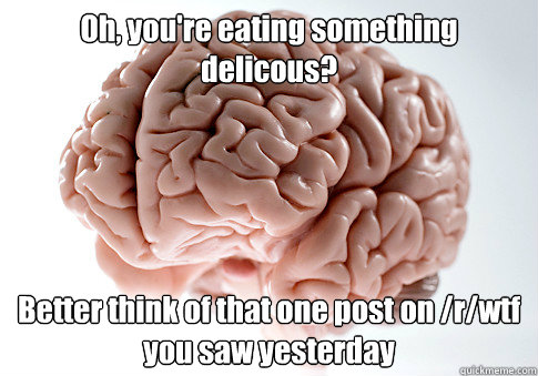 oh youre eating something delicous better think of that o - Scumbag Brain