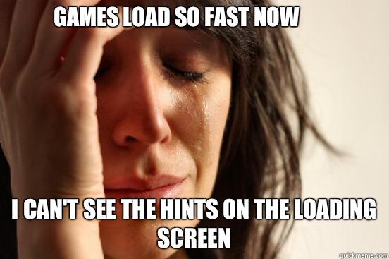 Games load so fast now I cant see the hints on the loading s - First World Problems