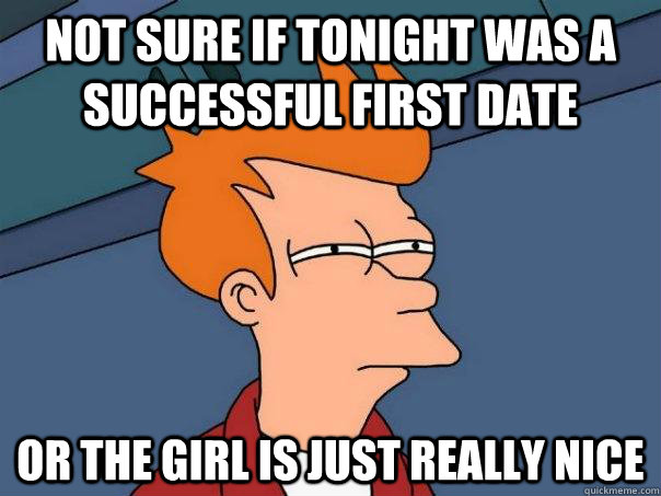 not sure if tonight was a successful first date or the girl - Futurama Fry