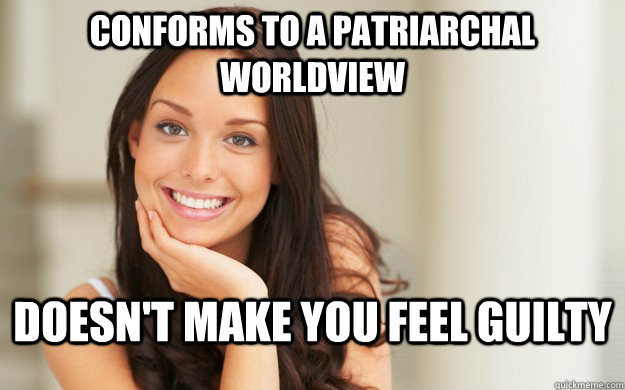 conforms to a patriarchal worldview doesnt make you feel gu - Good Girl Gina