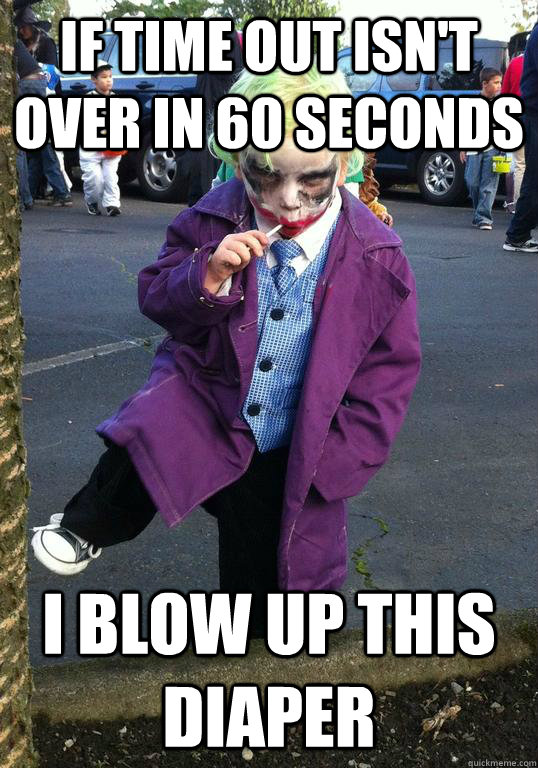 if time out isnt over in 60 seconds i blow up this diaper - Joker kid