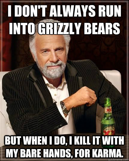 i dont always run into grizzly bears but when i do i kill - Most Interesting Man