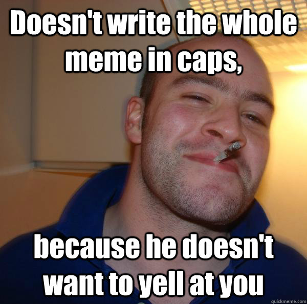 doesnt write the whole meme in caps because he doesnt wan - Good Guy Greg