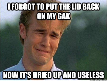 i forgot to put the lid back on my gak now its dried up and - 1990s Problems
