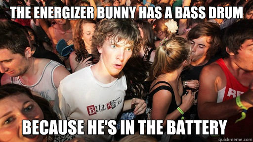 the energizer bunny has a bass drum because hes in the batt - Sudden Clarity Clarence