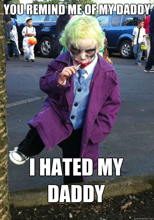 you remind me of my daddy i hated my daddy - Joker kid