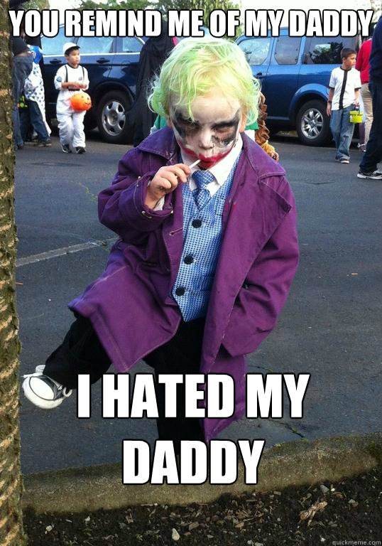 you remind me of my daddy i hated my daddy - Joker kid
