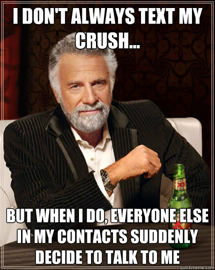 i dont always text my crush but when i do everyone else - The Most Interesting Man In The World