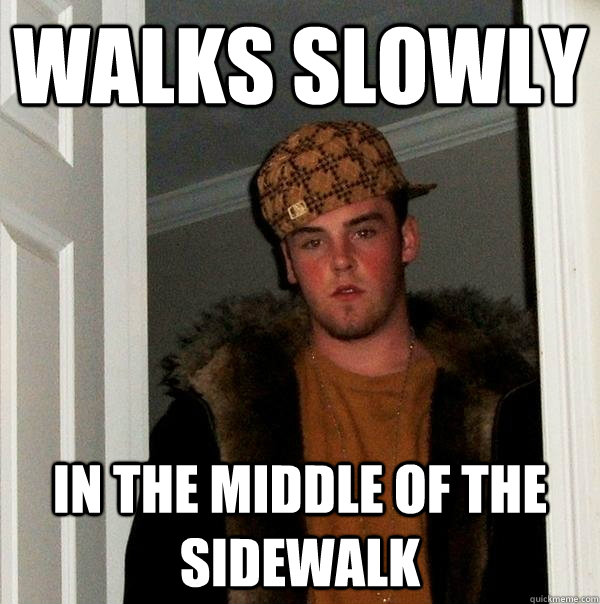 walks slowly in the middle of the sidewalk - Scumbag Steve