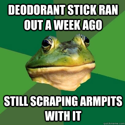 deodorant stick ran out a week ago still scraping armpits wi - Foul Bachelor Frog