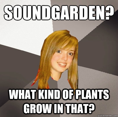 soundgarden what kind of plants grow in that - Musically Oblivious 8th Grader